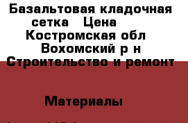 Базальтовая кладочная сетка › Цена ­ 90 - Костромская обл., Вохомский р-н Строительство и ремонт » Материалы   